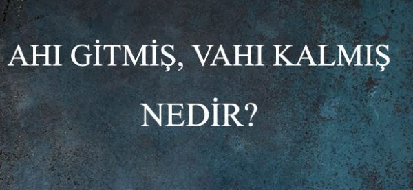 Ahı gitmiş vahı kalmış anlamı